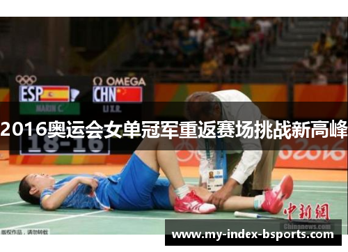 2016奥运会女单冠军重返赛场挑战新高峰