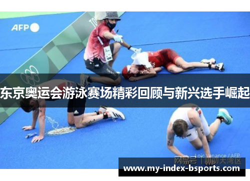 东京奥运会游泳赛场精彩回顾与新兴选手崛起