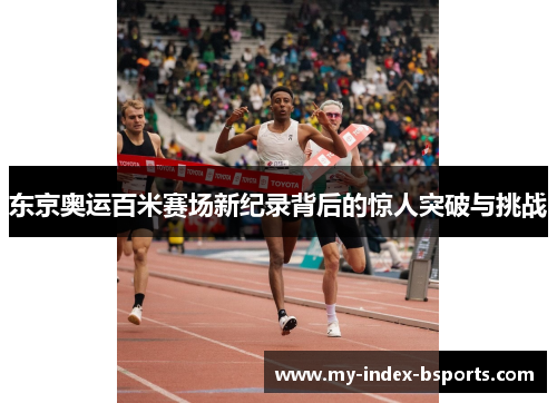 东京奥运百米赛场新纪录背后的惊人突破与挑战